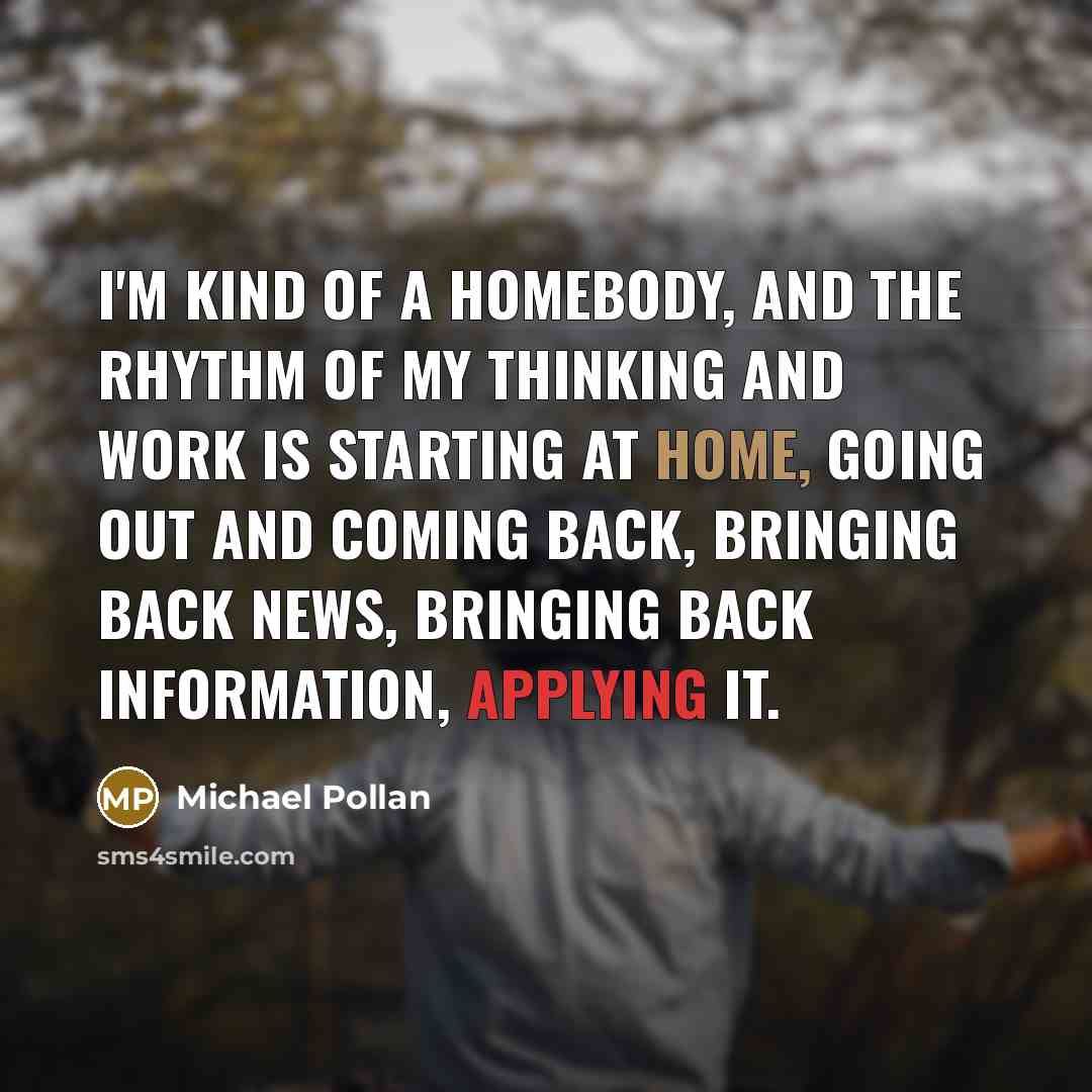 “I'm kind of a homebody, and the rhythm of my…” quote by Michael Pollan