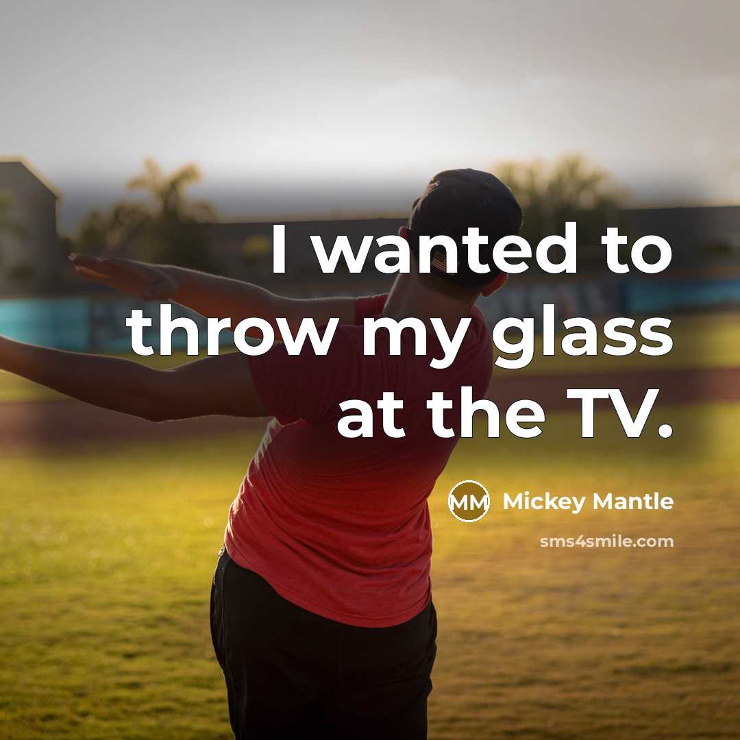 “I wanted to throw my glass at the TV.…” quote by Mickey Mantle