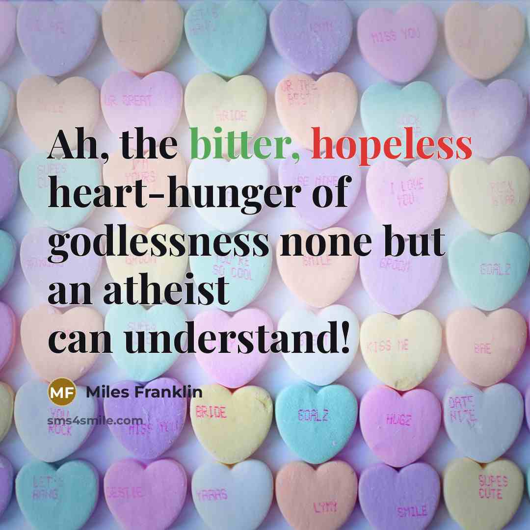 “Ah, the bitter, hopeless heart-hunger of godlessness none but an…” quote by Miles Franklin