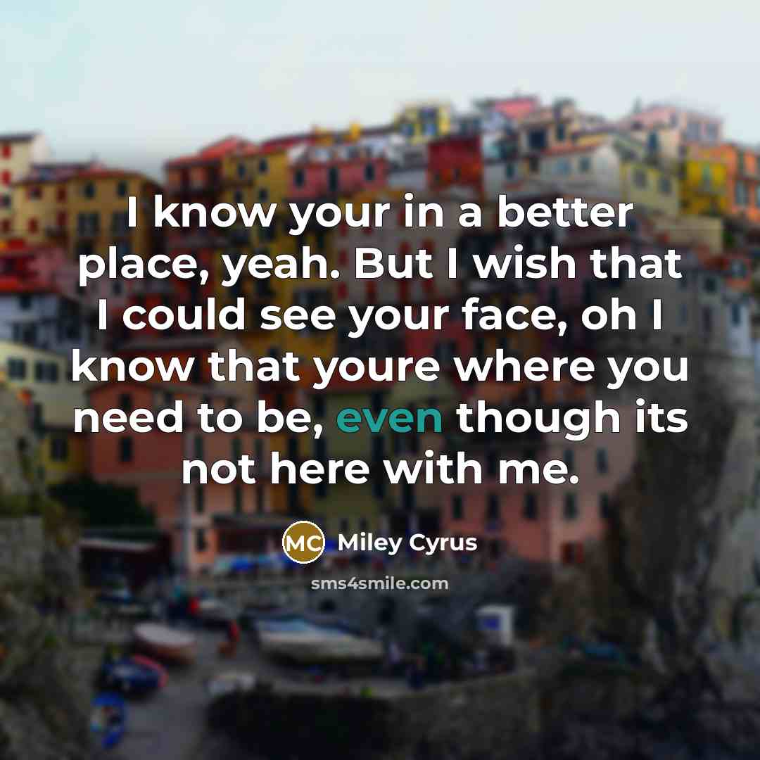“I know your in a better place, yeah. But I…” quote by Miley Cyrus