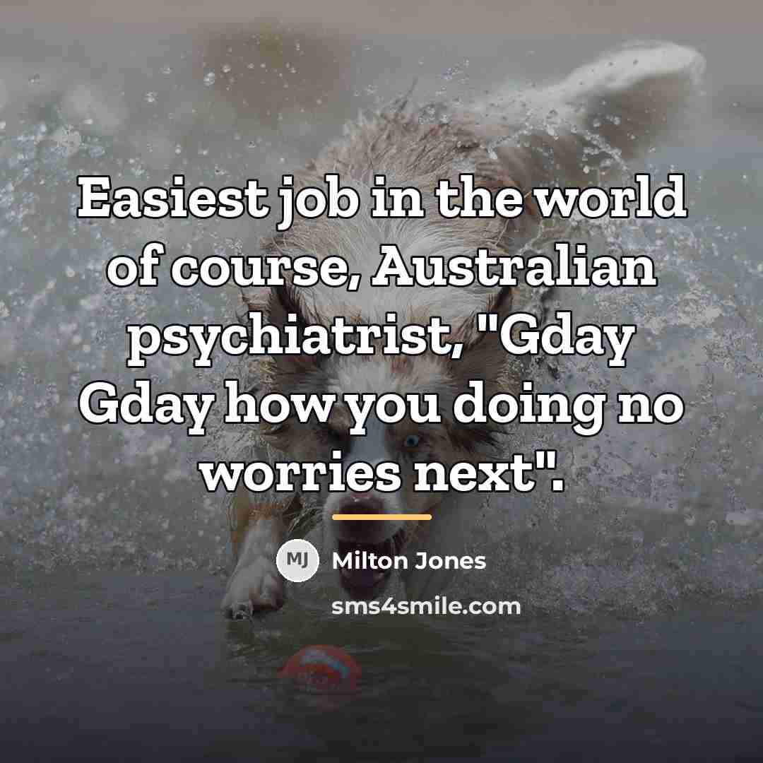 “Easiest job in the world of course, Australian psychiatrist, "Gday…” quote by Milton Jones