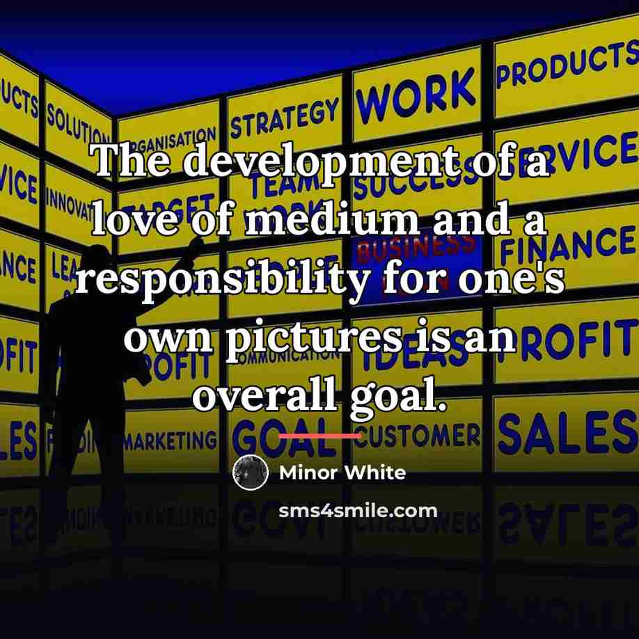 “The development of a love of medium and a responsibility…” quote by Minor White