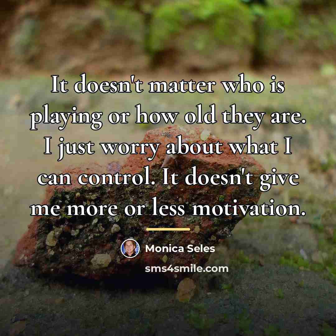 “It doesn't matter who is playing or how old they…” quote by Monica Seles