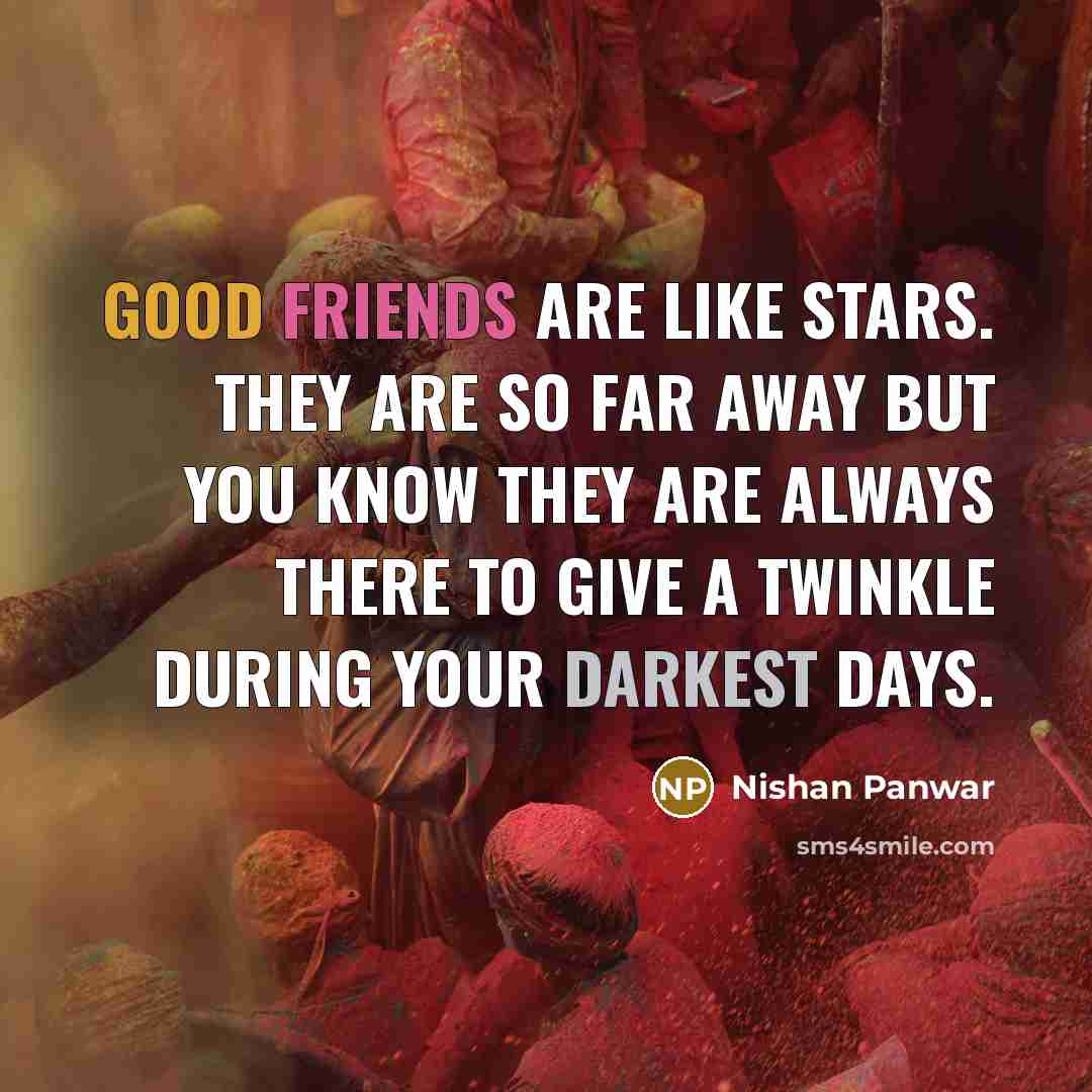 “Good friends are like stars. They are so far away but you know they are always there to give a twinkle during your darkest days.” quote by Nishan Panwar