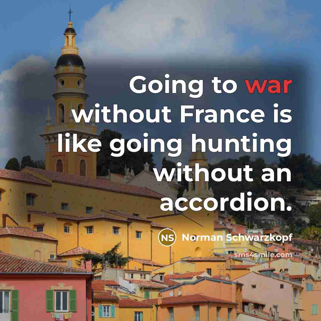 “Going to war without France is like going hunting without…” quote by Norman Schwarzkopf