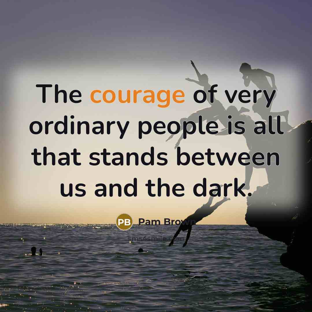 “The courage of very ordinary people is all that stands…” quote by Pam Brown