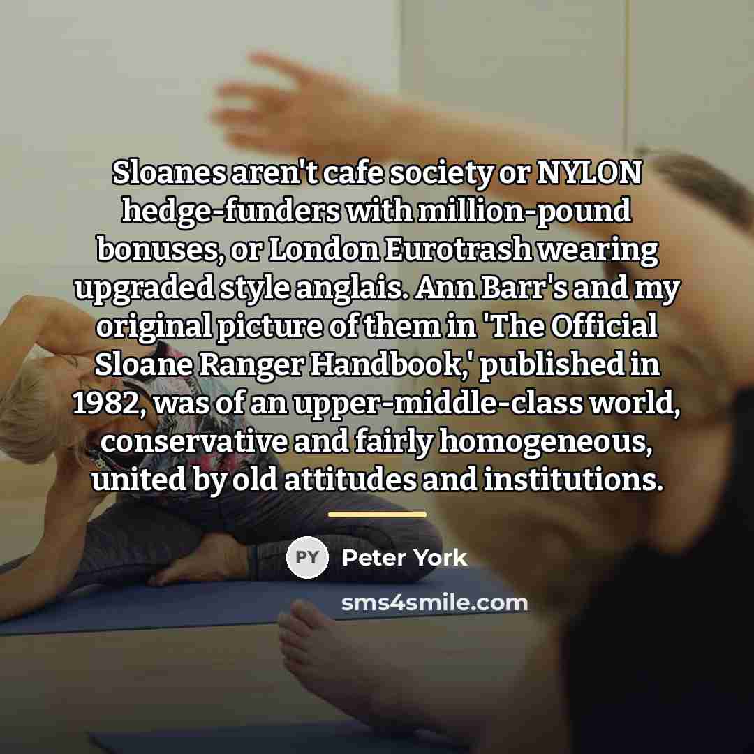 “Sloanes aren't cafe society or NYLON hedge-funders with million-pound bonuses,…” quote by Peter York