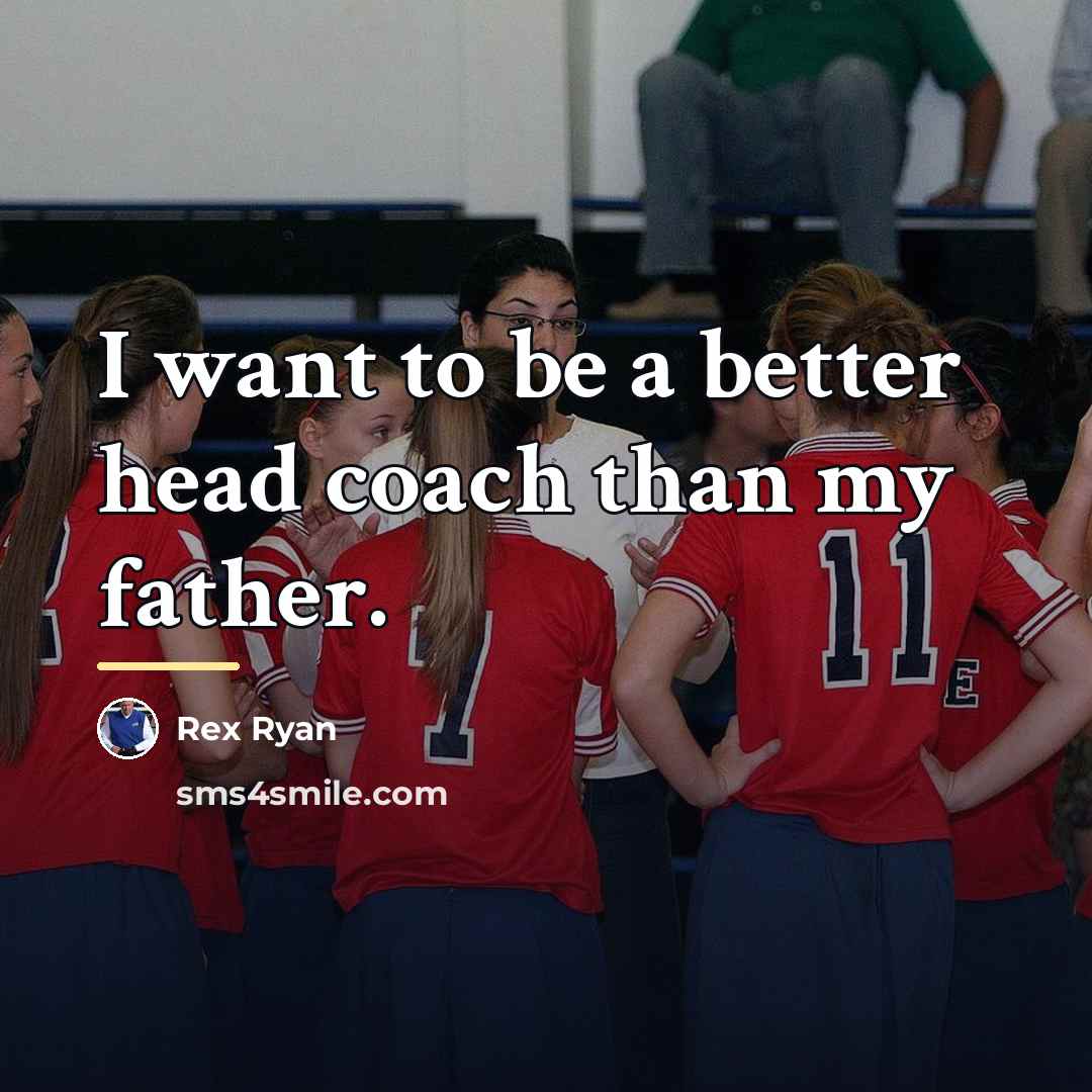 “I want to be a better head coach than my…” quote by Rex Ryan