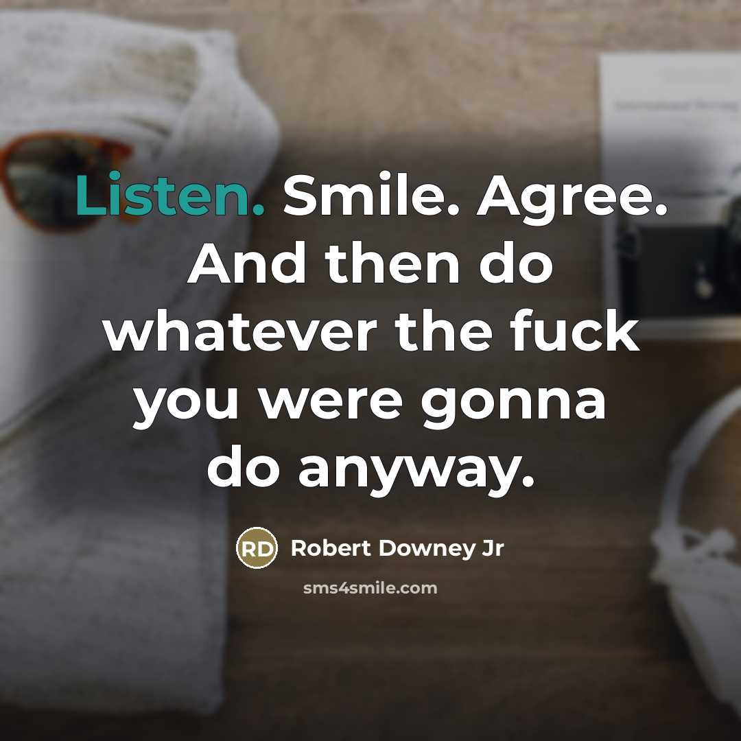 “Listen. Smile. Agree. And then do whatever the fuck you…” quote by Robert Downey Jr