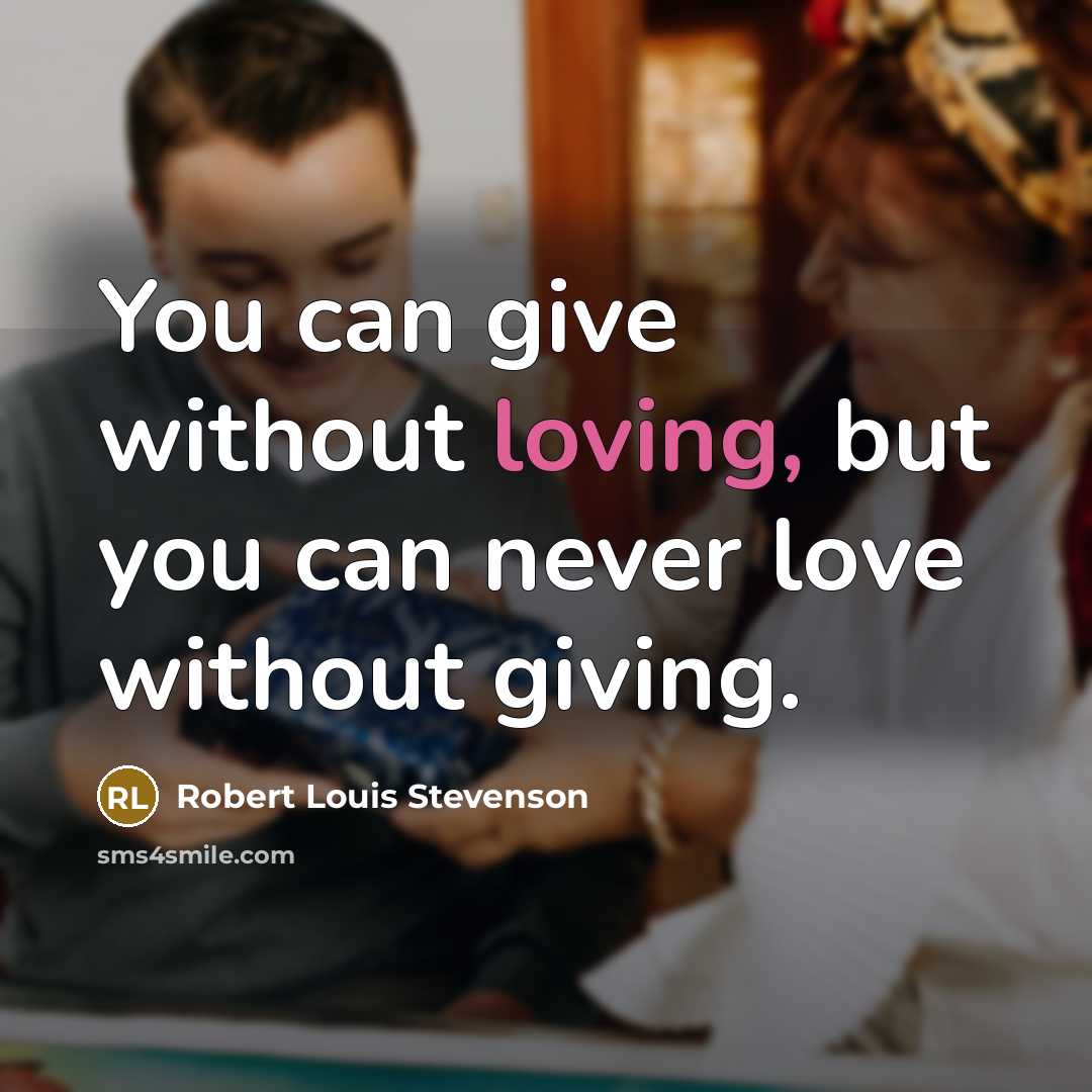“You can give without loving, but you can never love…” quote by Robert Louis Stevenson
