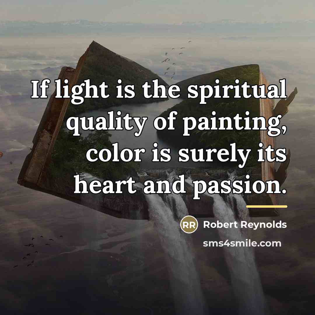 “If light is the spiritual quality of painting, color is…” quote by Robert Reynolds