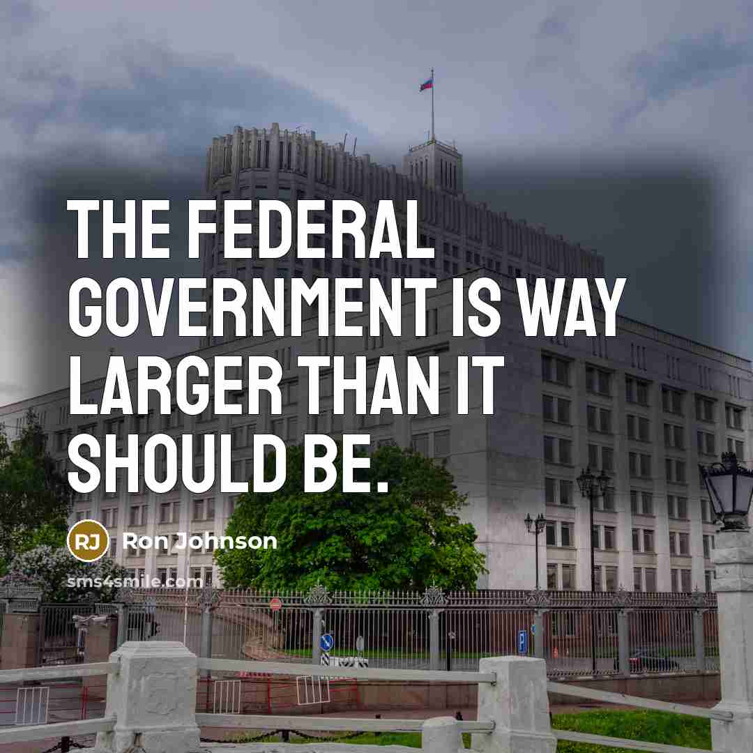 “The federal government is way larger than it should be.…” quote by Ron Johnson