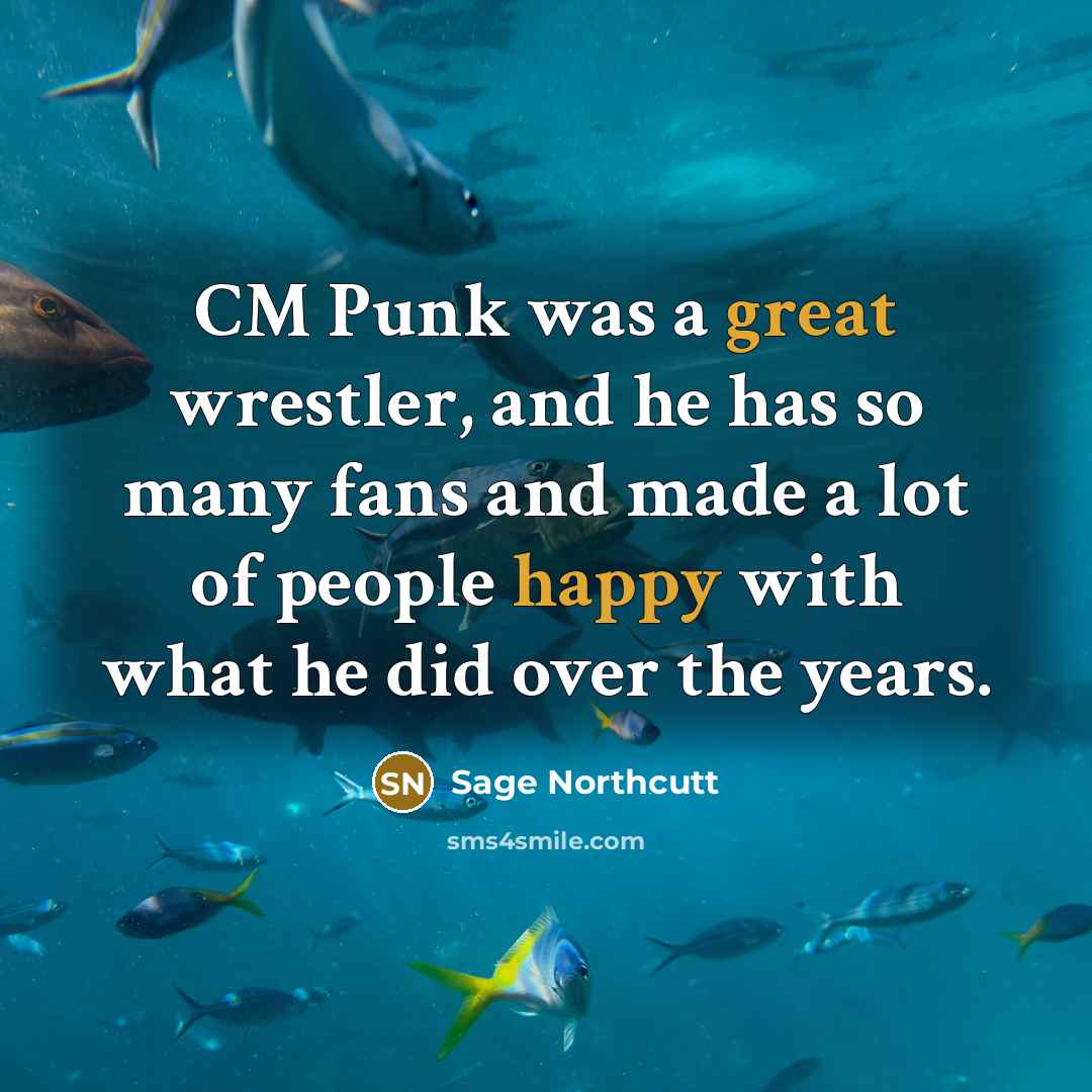 “CM Punk was a great wrestler, and he has so many fans and made a lot of people happy with what he did over the years.” quote by Sage Northcutt
