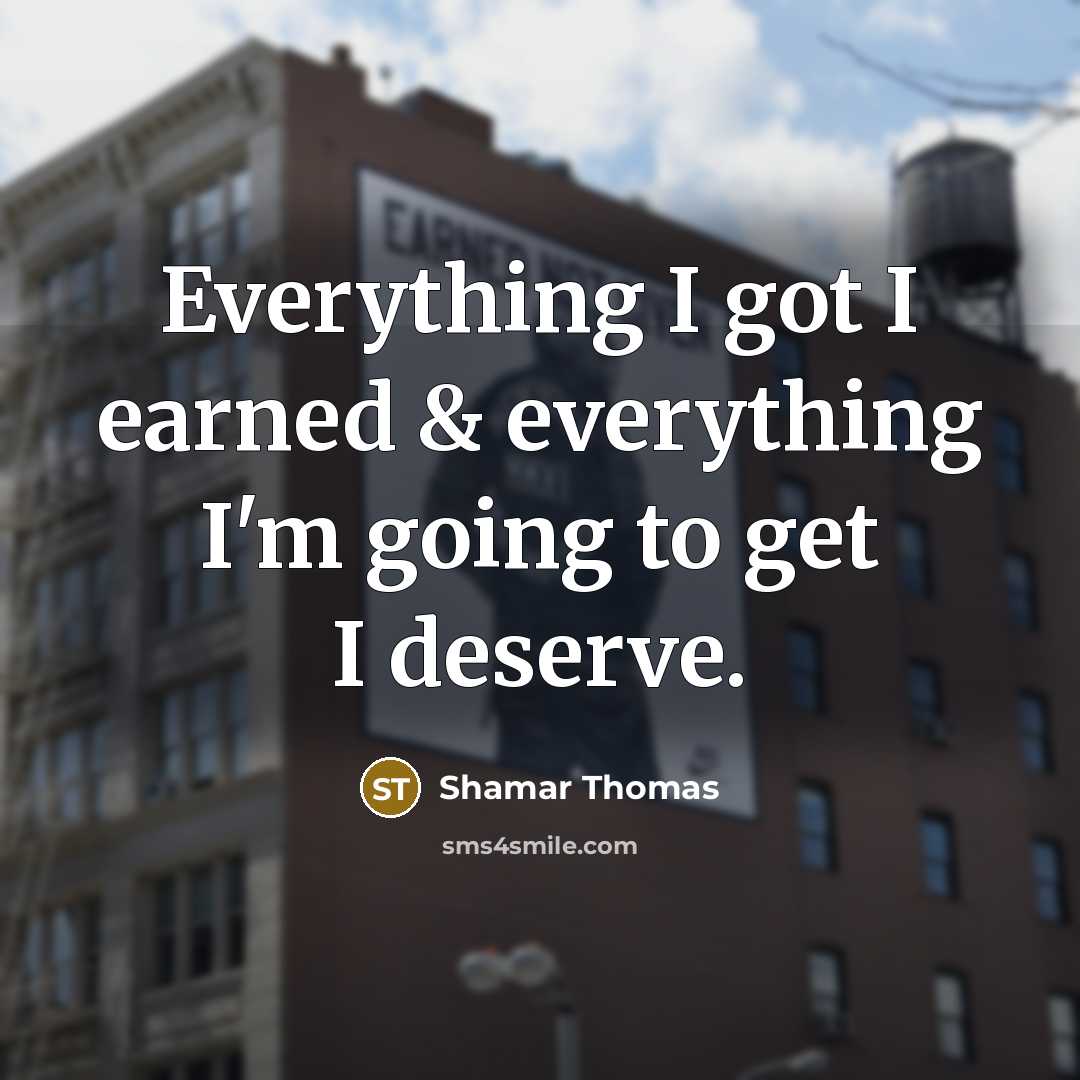 “Everything I got I earned & everything I'm going to get I deserve.” quote by Shamar Thomas