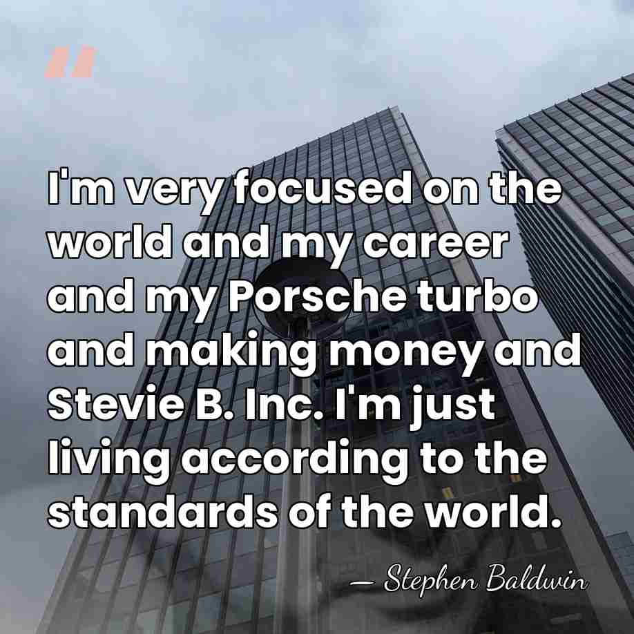 I'm very focused on the world and my career and my Porsche&hellip; - Stephen Baldwin