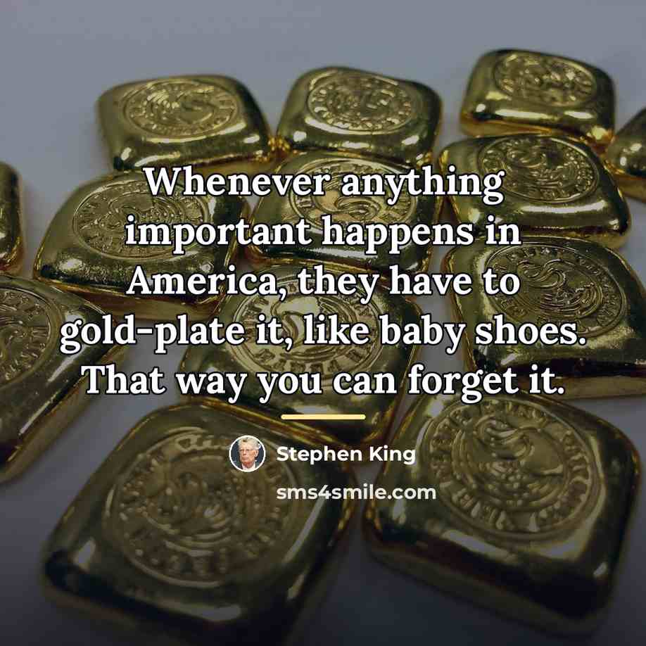 “Whenever anything important happens in America, they have to gold-plate…” quote by Stephen King