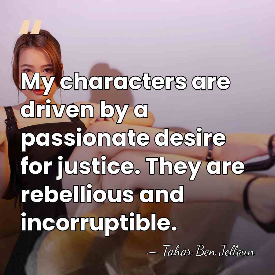 My characters are driven by a passionate desire for justice. They are&hellip; - Tahar Ben Jelloun