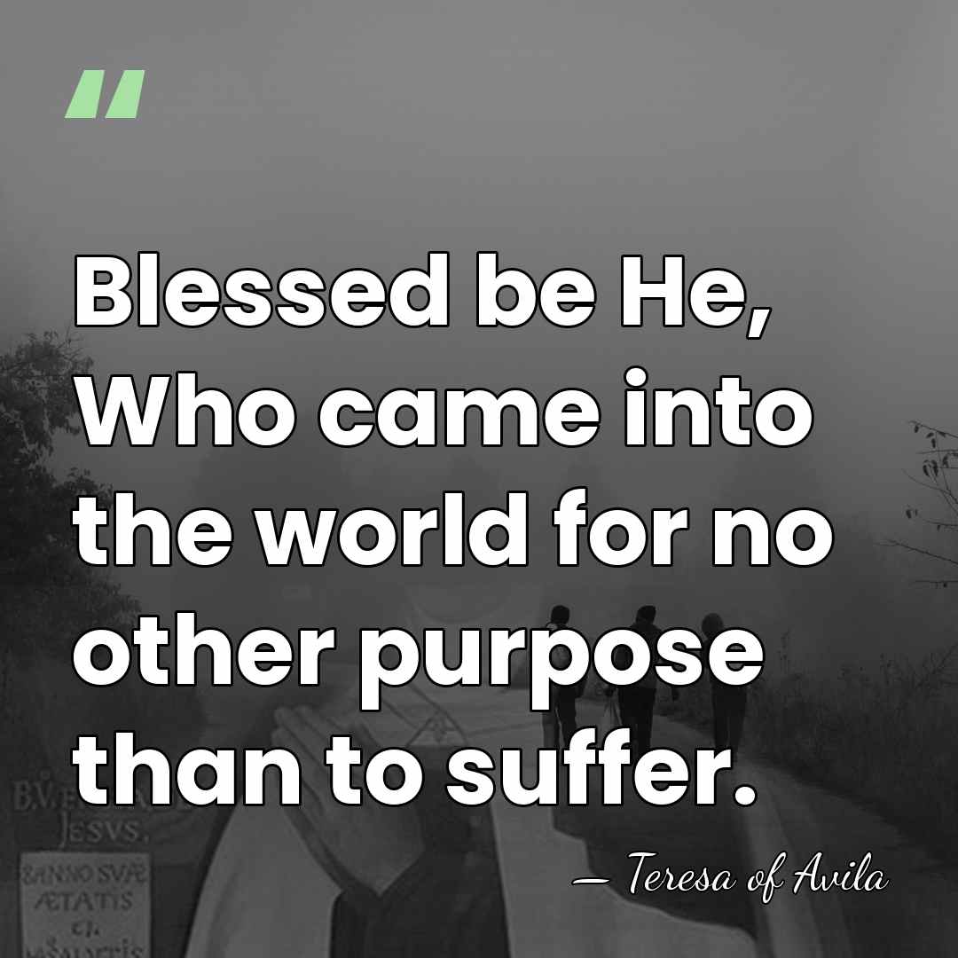 Blessed be He, Who came into the world for no other purpose&hellip; - Teresa of Avila