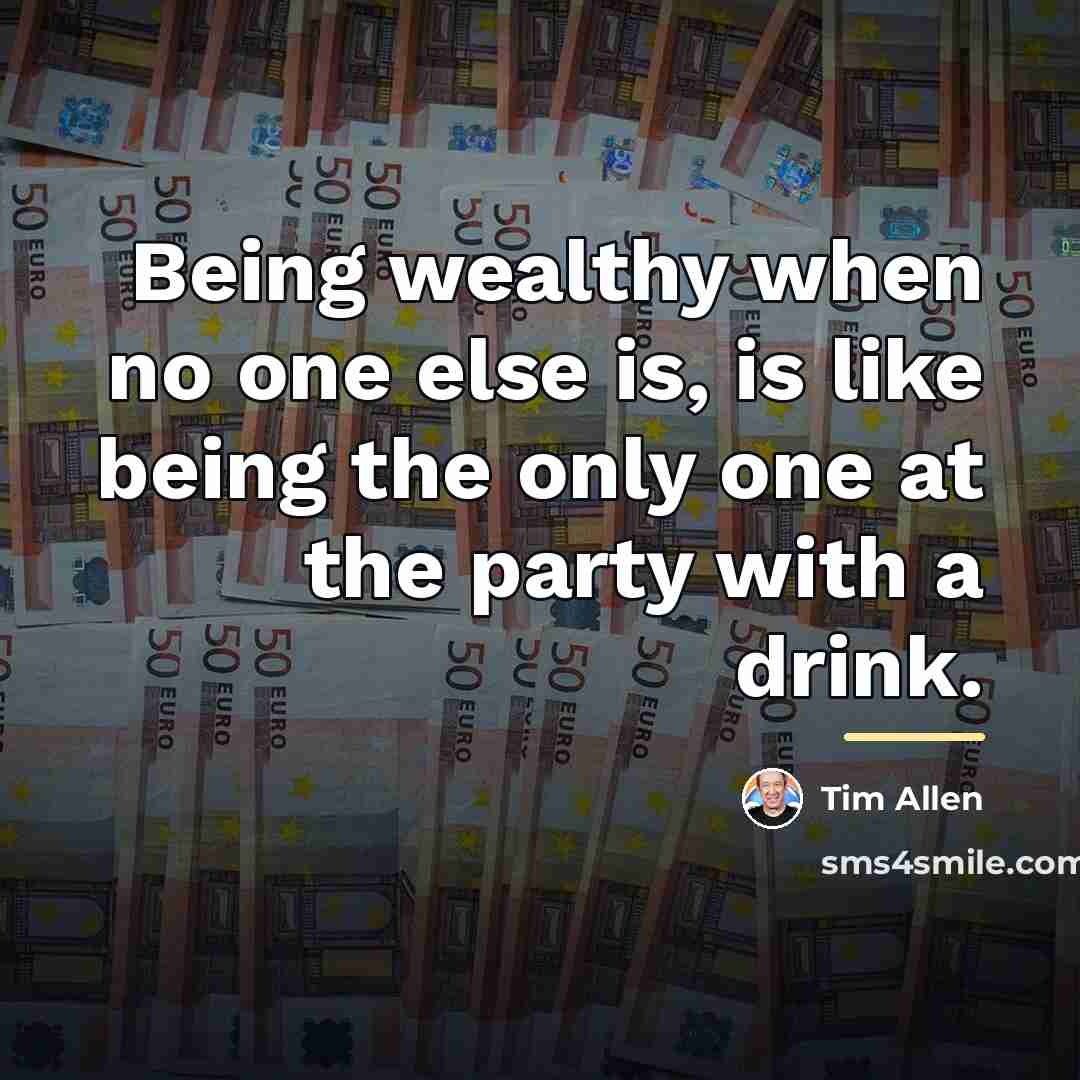 “Being wealthy when no one else is, is like being…” quote by Tim Allen