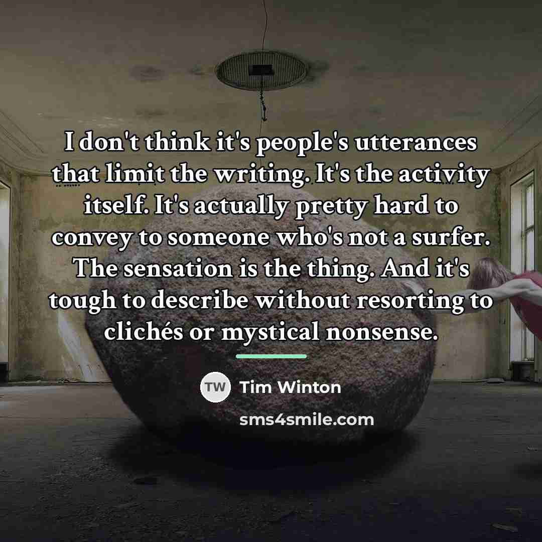 “I don't think it's people's utterances that limit the writing.…” quote by Tim Winton