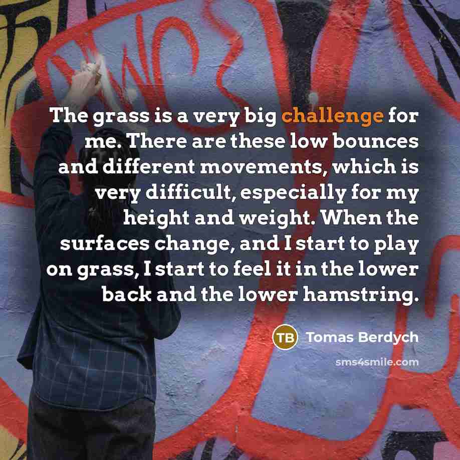 “The grass is a very big challenge for me. There…” quote by Tomas Berdych