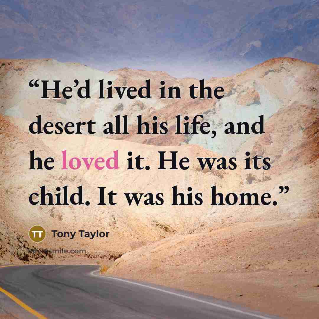 “He’d lived in the desert all his life, and he loved it. He was its child. It was his home.” quote by Tony Taylor