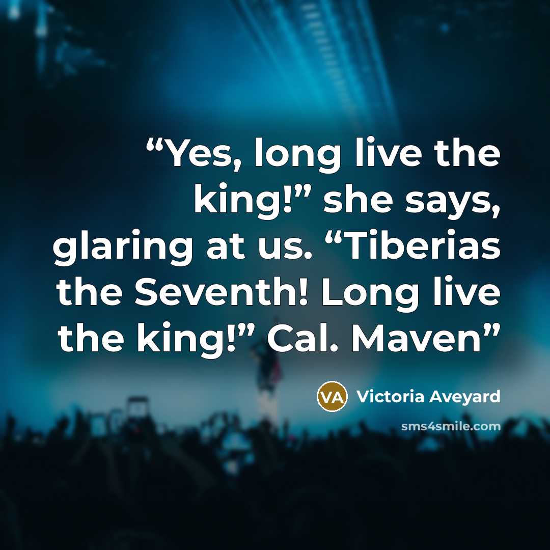 “Yes, long live the king!” she says, glaring at us. “Tiberias the Seventh! Long live the king!” Cal. Maven” quote by Victoria Aveyard