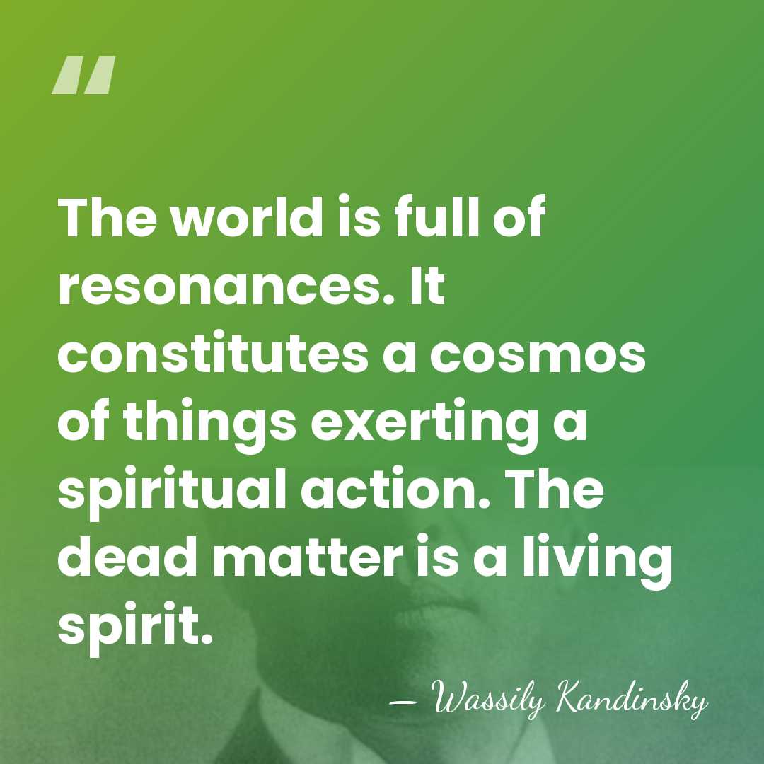 The world is full of resonances. It constitutes a cosmos of things&hellip; - Wassily Kandinsky