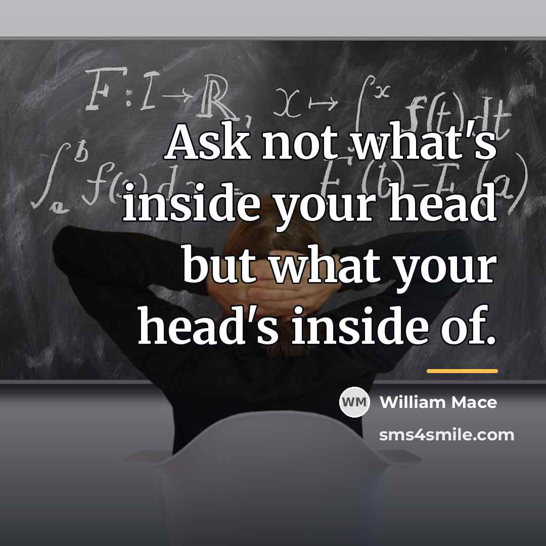 “Ask not what's inside your head but what your head's…” quote by William Mace