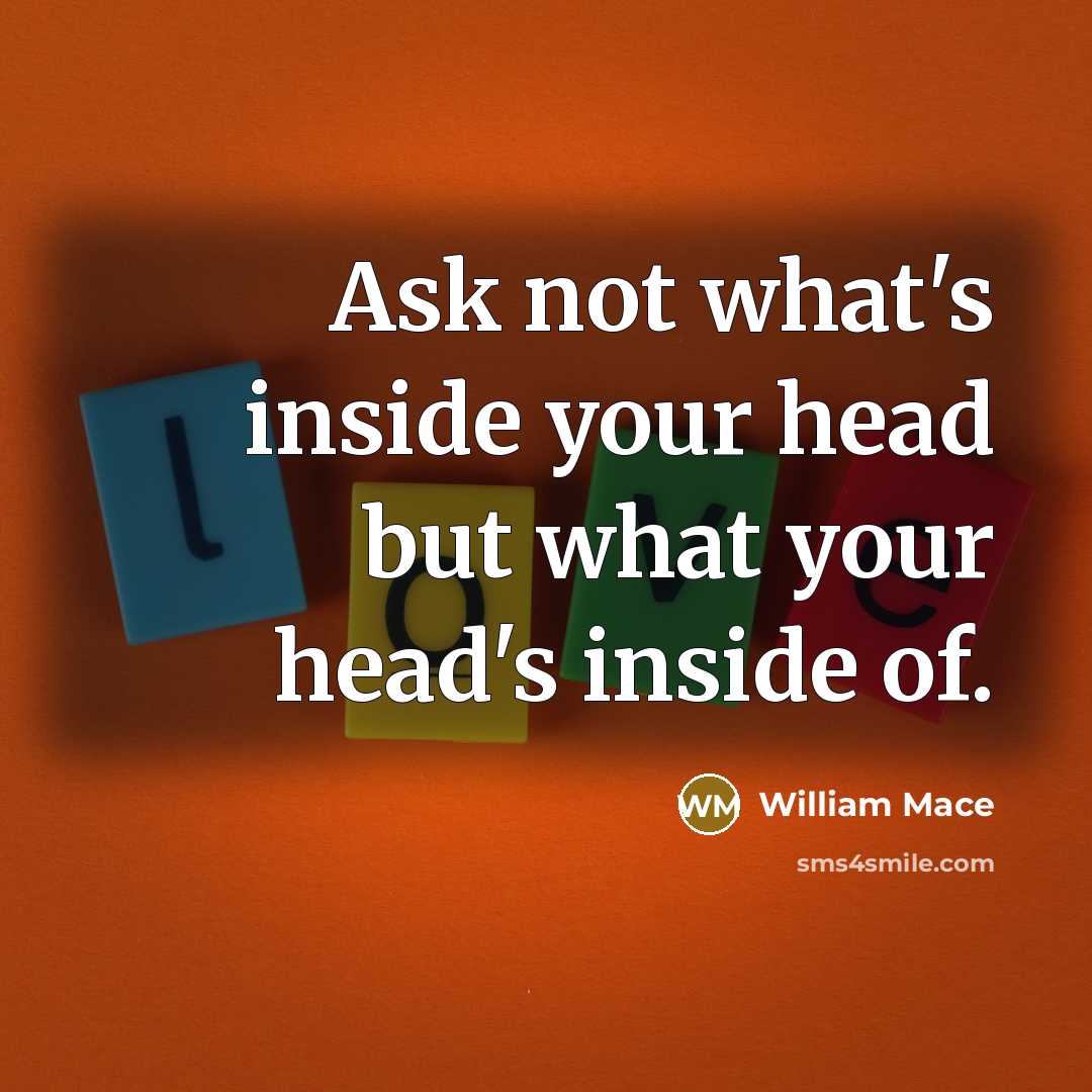 “Ask not what's inside your head but what your head's inside of.” quote by William Mace