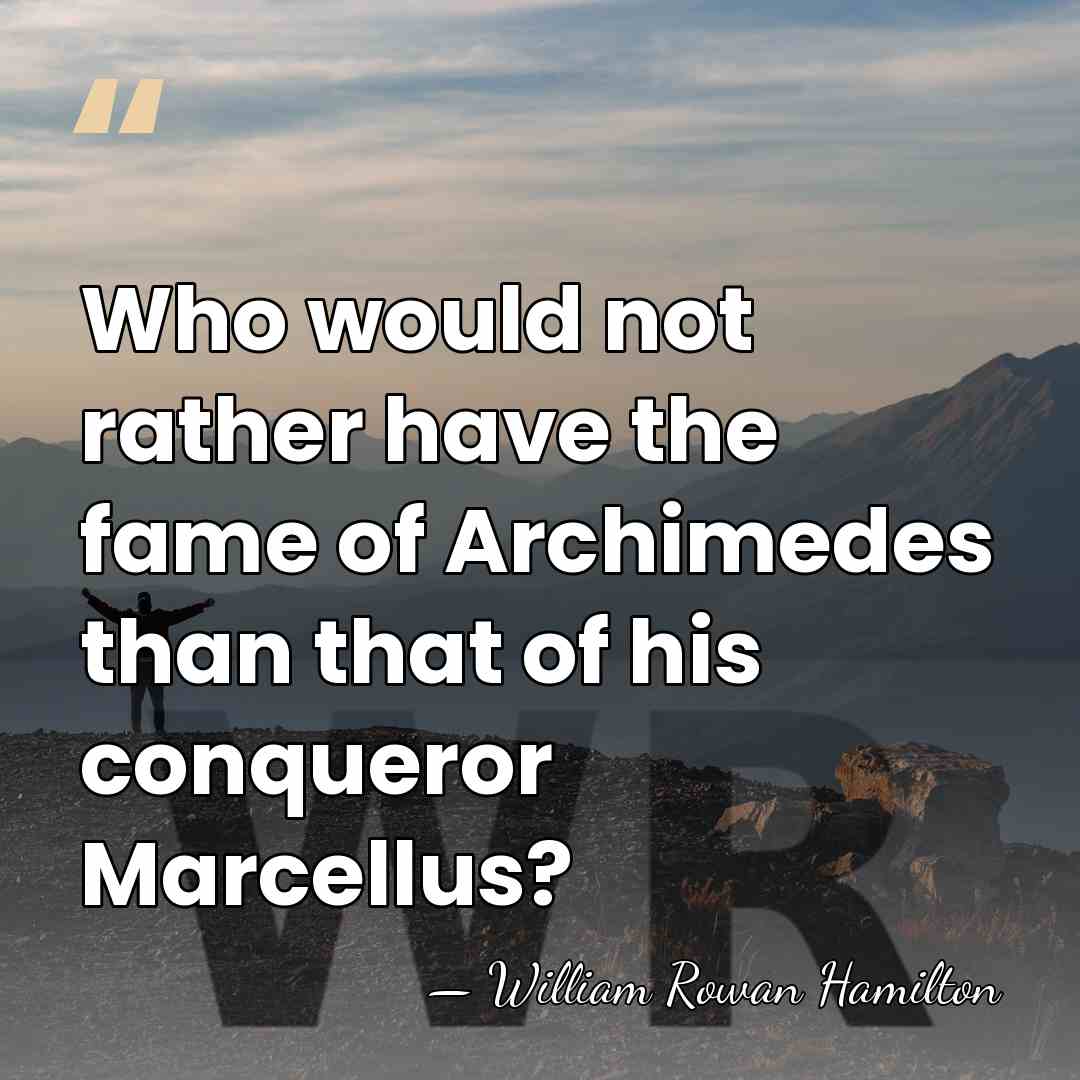 Who would not rather have the fame of Archimedes than that of&hellip; - William Rowan Hamilton