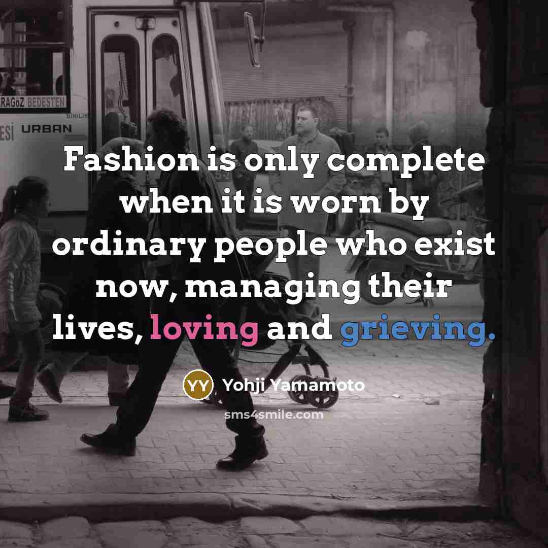 “Fashion is only complete when it is worn by ordinary…” quote by Yohji Yamamoto