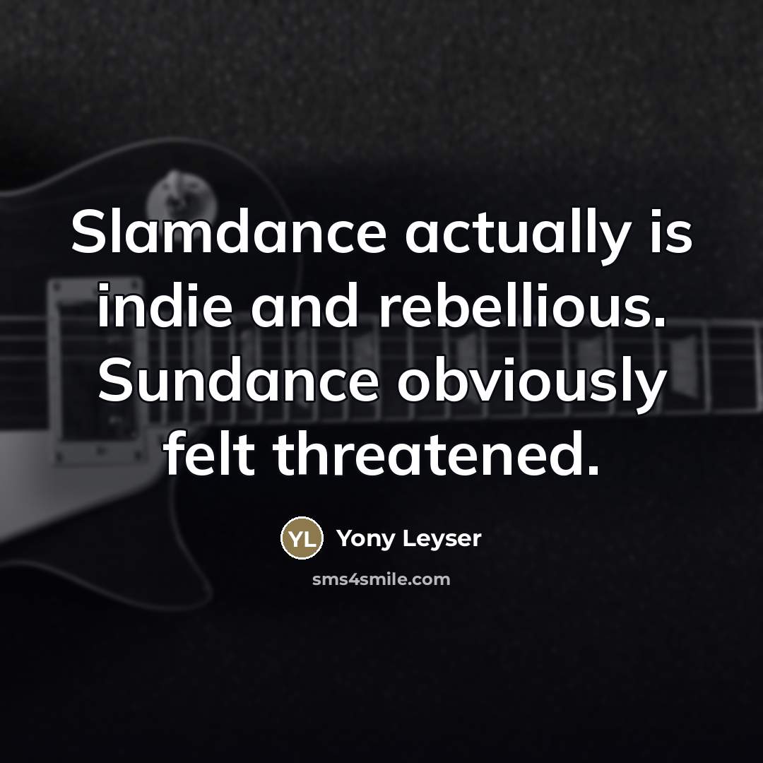 “Slamdance actually is indie and rebellious. Sundance obviously felt threatened.…” quote by Yony Leyser