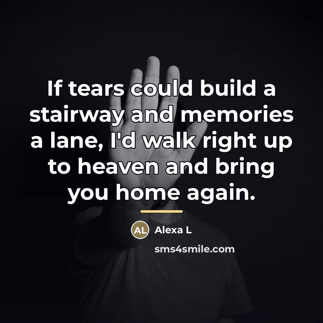 “If tears could build a stairway and memories a lane,…” quote by Alexa L