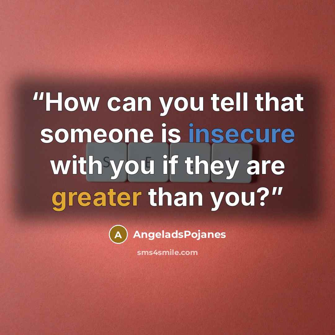 “How can you tell that someone is insecure with you if they are greater than you?” quote by AngeladsPojanes