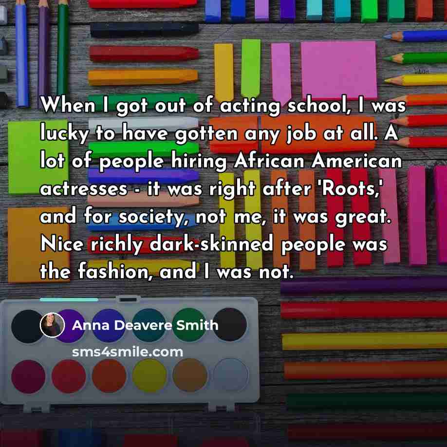 “When I got out of acting school, I was lucky…” quote by Anna Deavere Smith