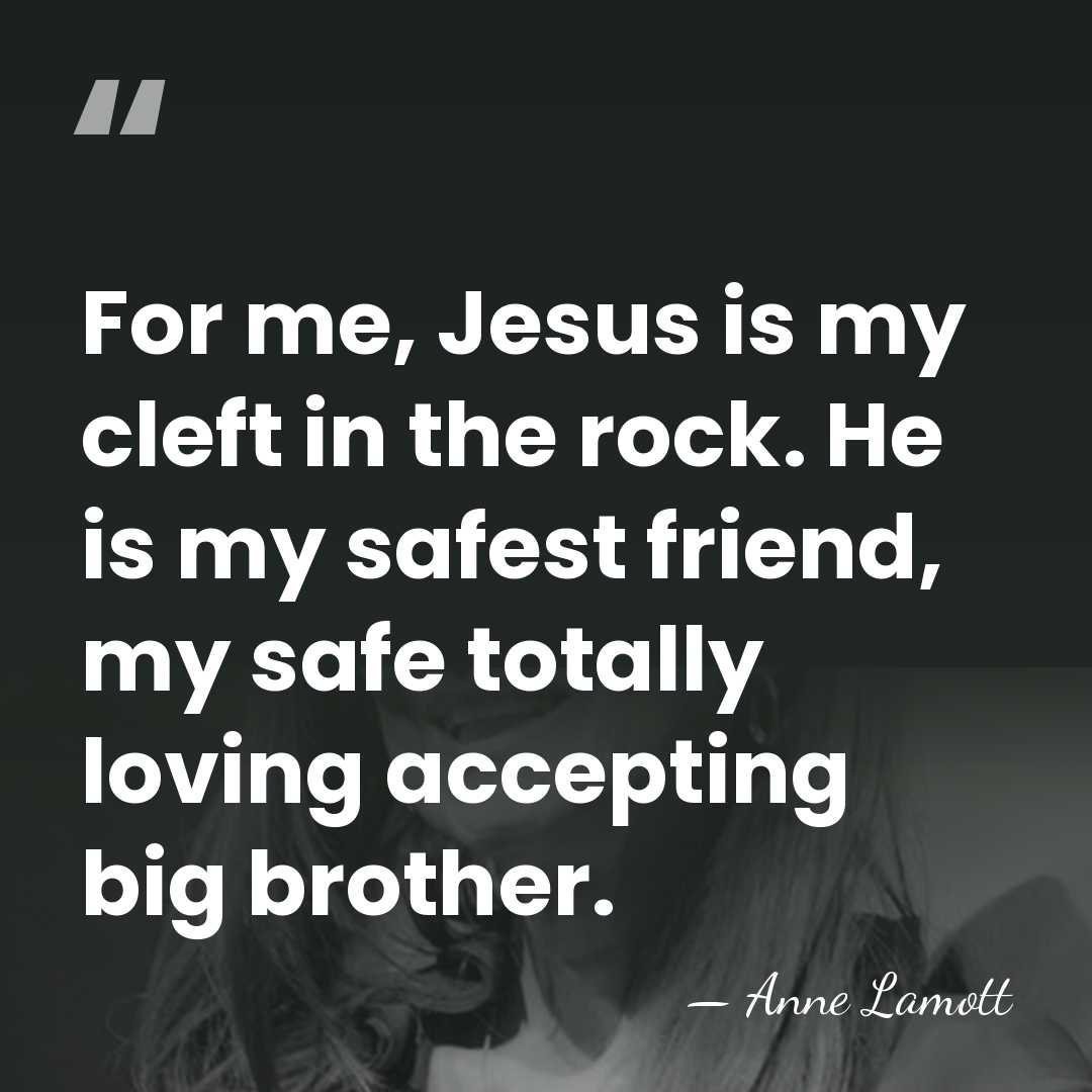 For me, Jesus is my cleft in the rock. He is my&hellip; - Anne Lamott