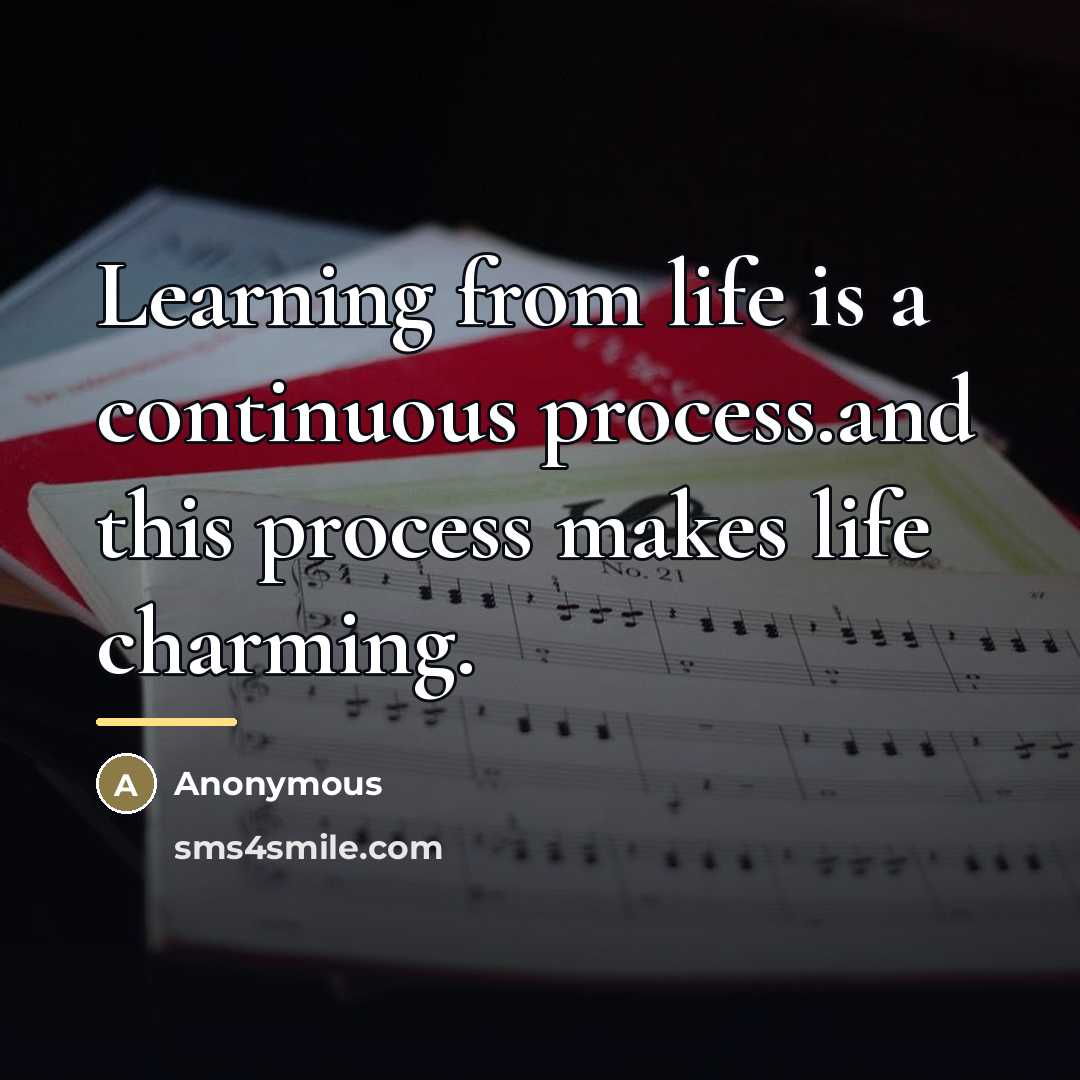 “Learning from life is a continuous process.and this process makes…” quote by Anonymous