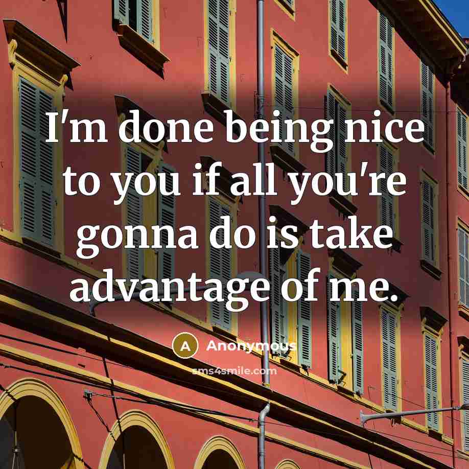 “I'm done being nice to you if all you're gonna…” quote by Anonymous