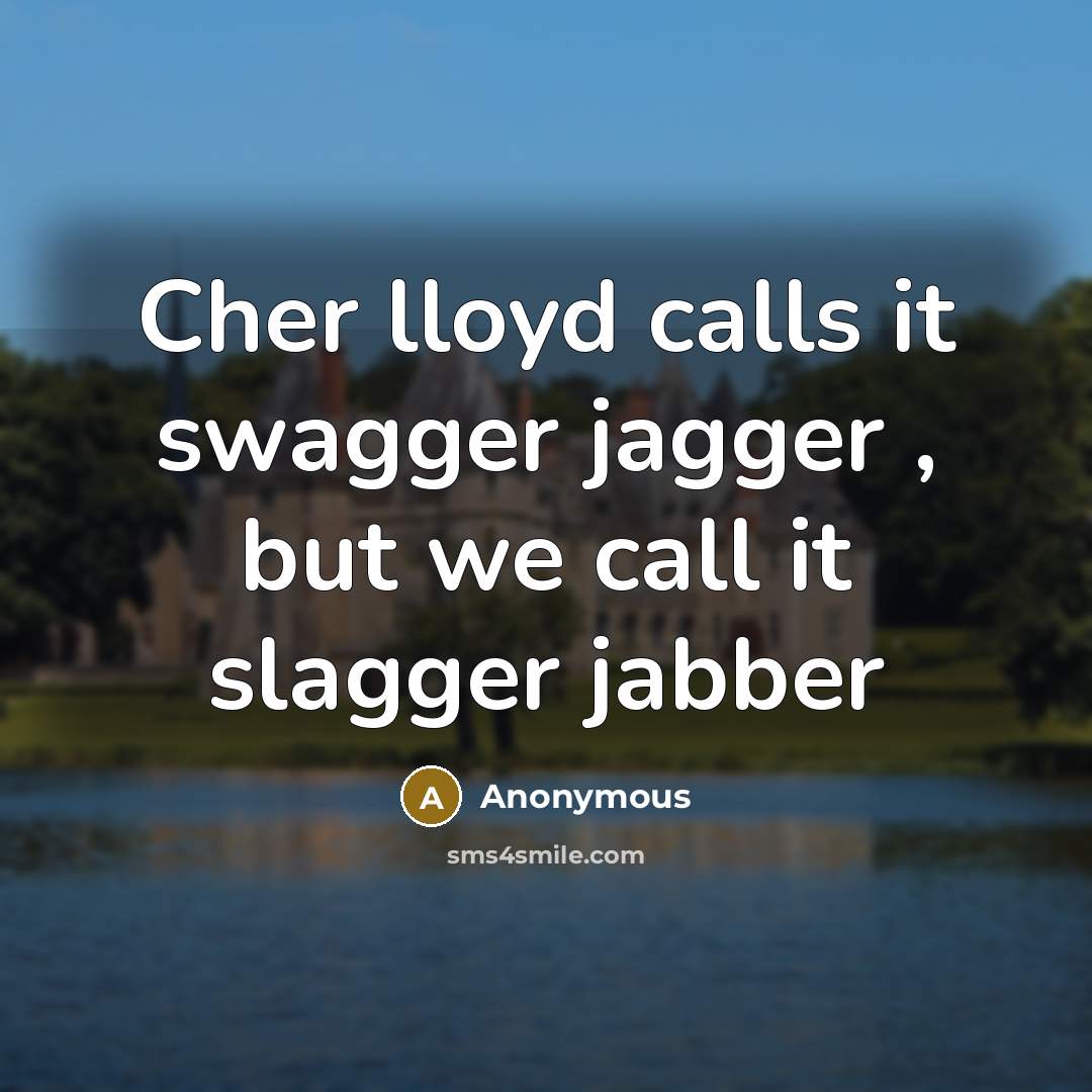 “Cher lloyd calls it swagger jagger , but we call it slagger jabber” quote by Anonymous