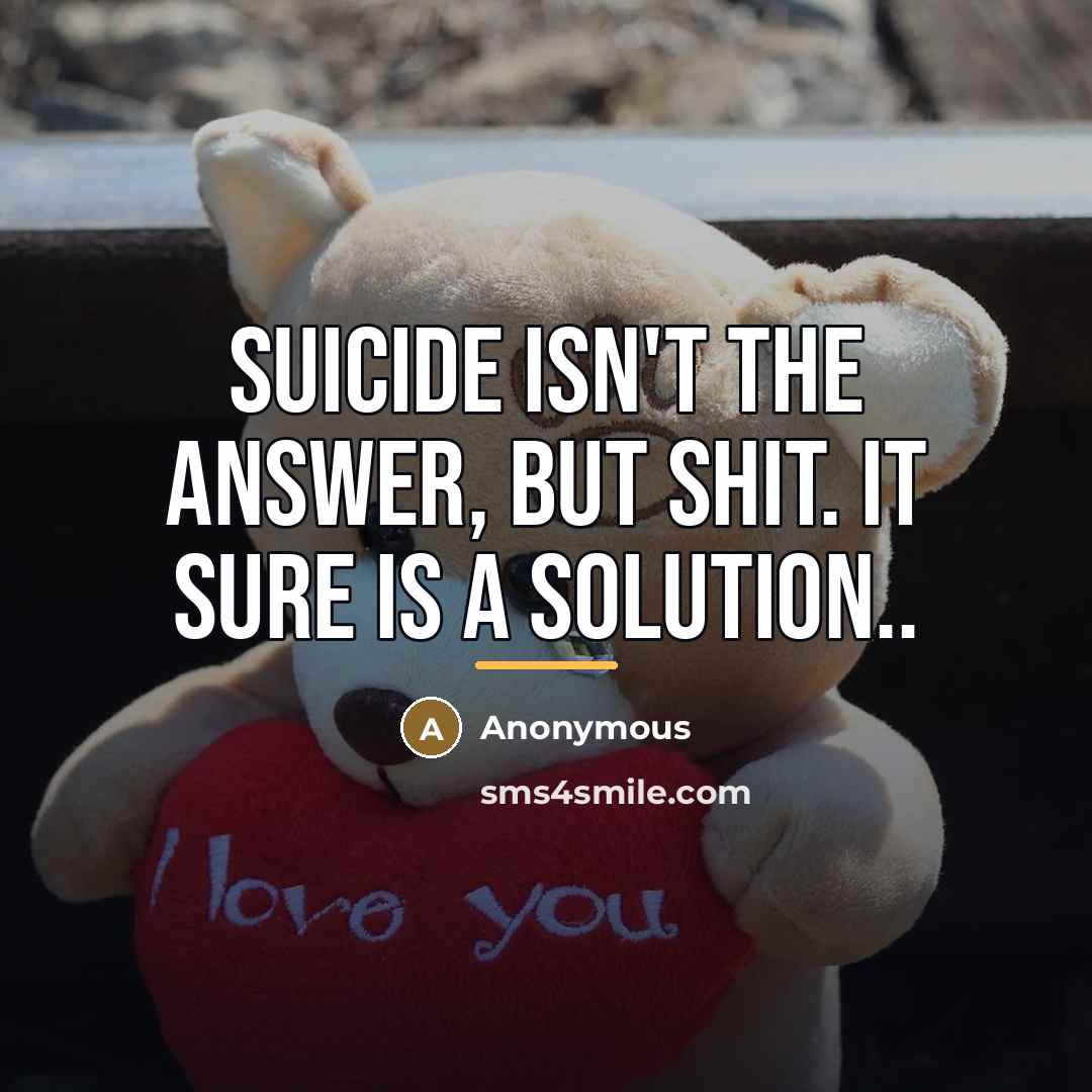 “Suicide isn't the answer, but shit. It sure is a…” quote by Anonymous