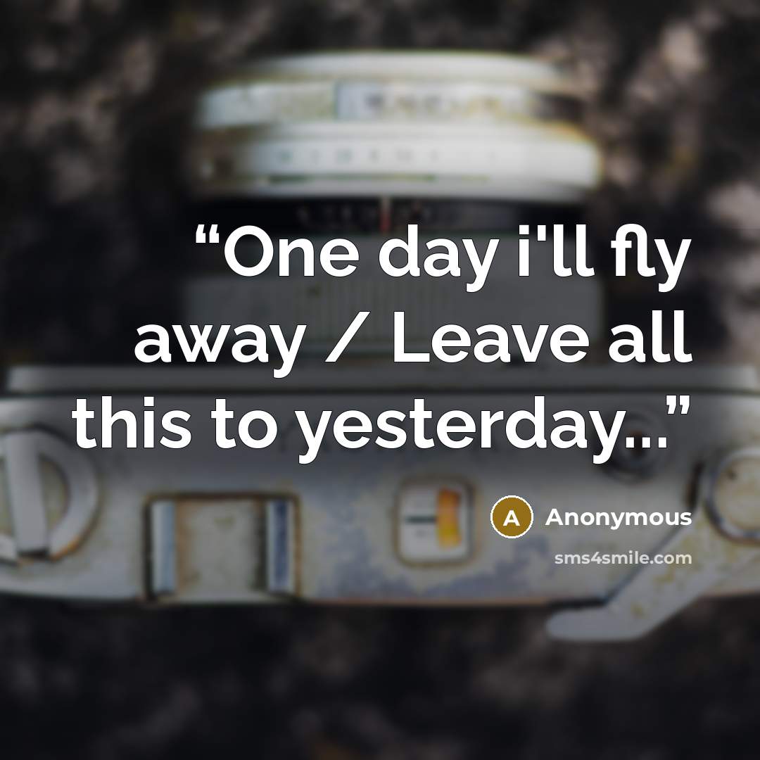 “One day i'll fly away / Leave all this to yesterday...” quote by Anonymous