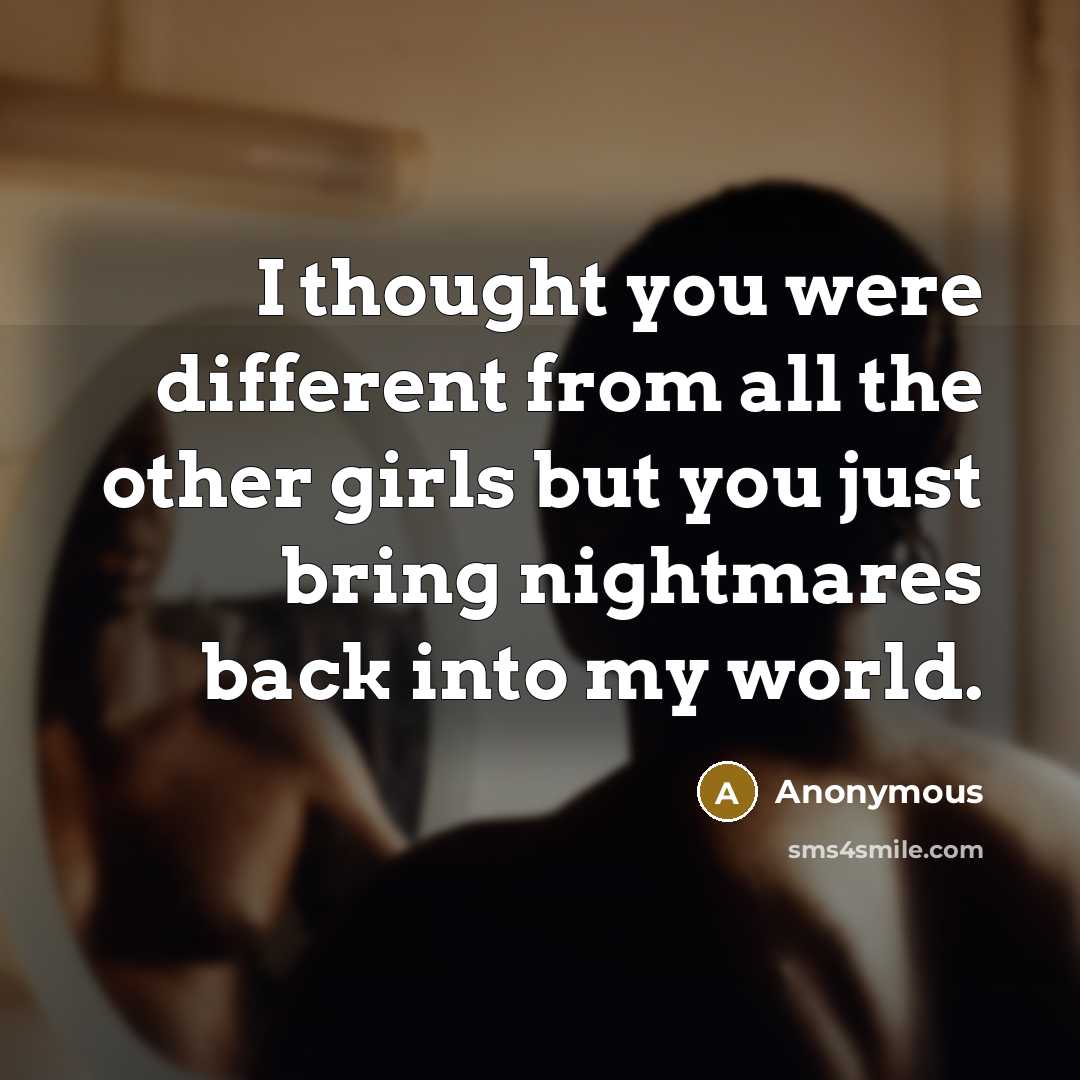 “I thought you were different from all the other girls but you just bring nightmares back into my world.” quote by Anonymous