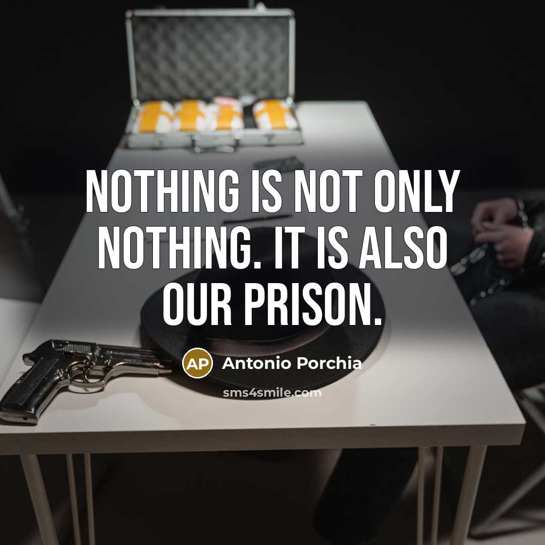 “Nothing is not only nothing. It is also our prison.…” quote by Antonio Porchia