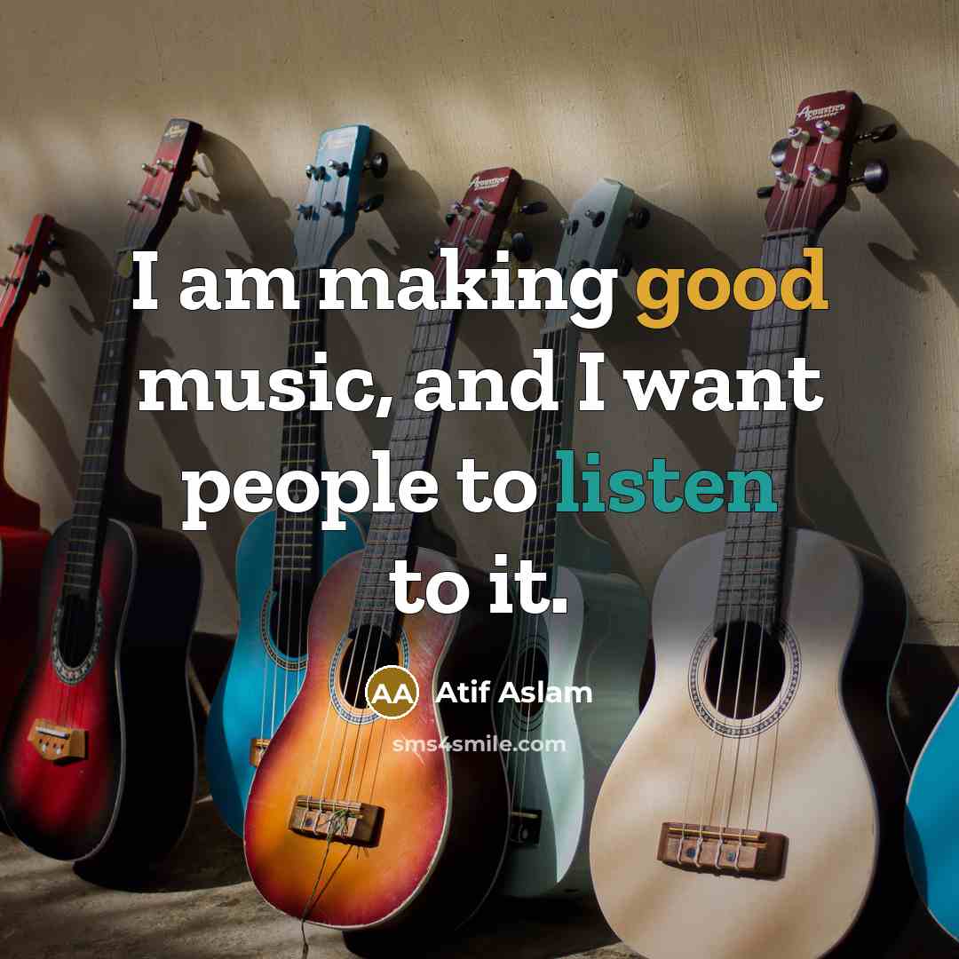 “I am making good music, and I want people to…” quote by Atif Aslam