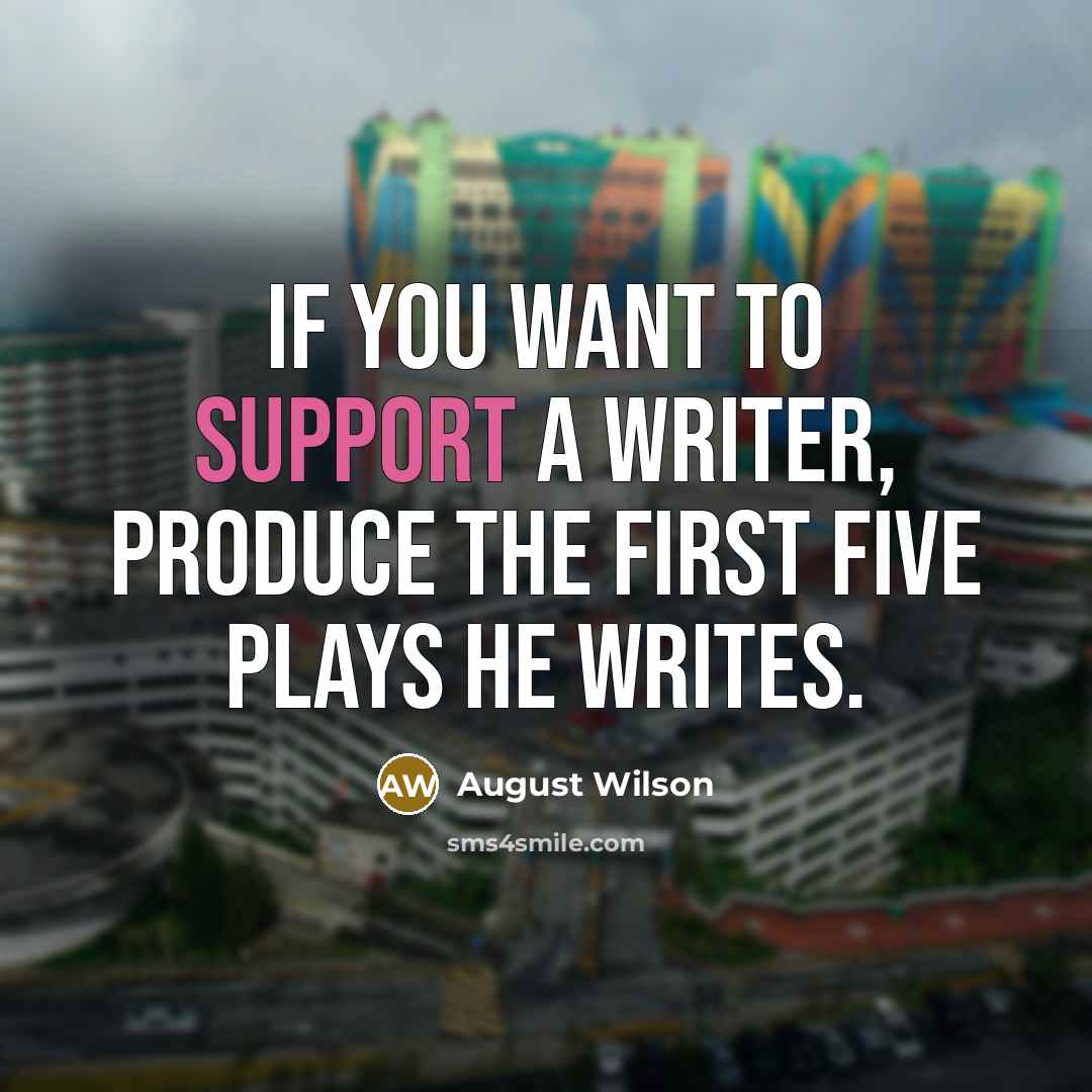 “If you want to support a writer, produce the first…” quote by August Wilson