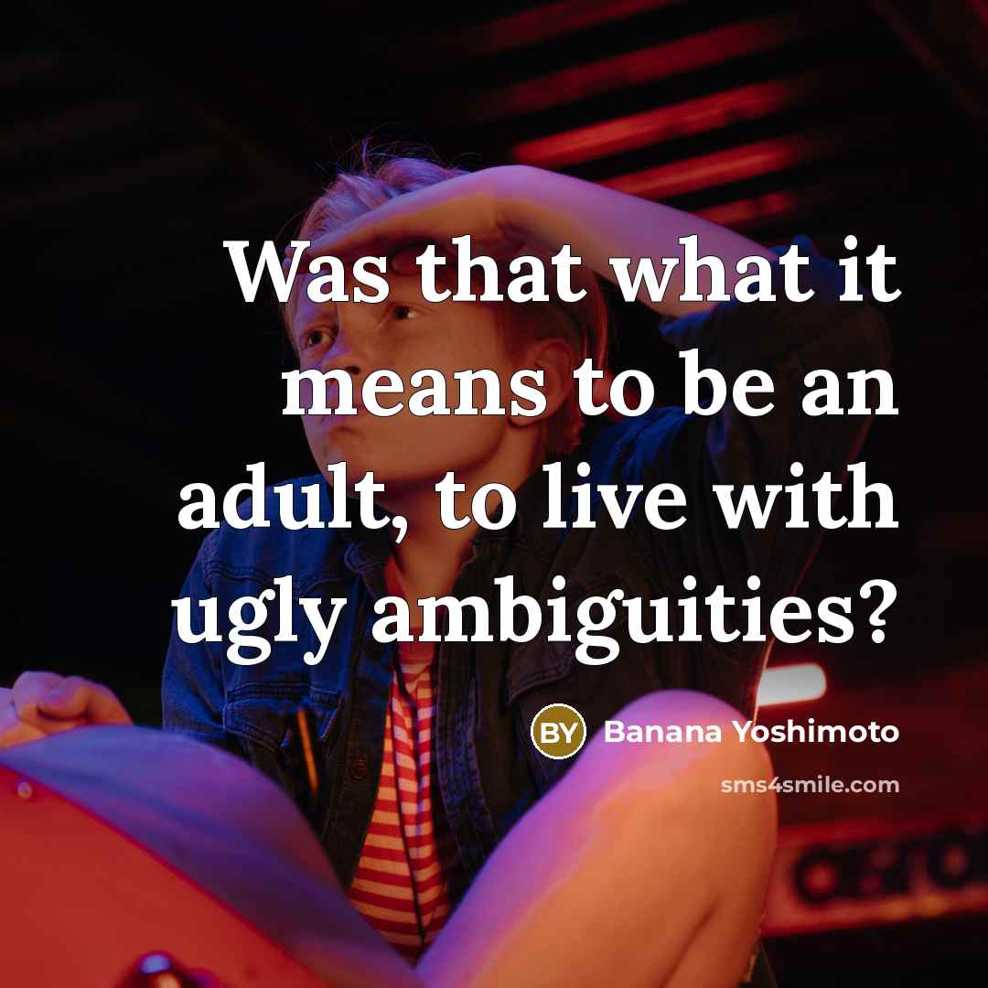 “Was that what it means to be an adult, to live with ugly ambiguities?” quote by Banana Yoshimoto