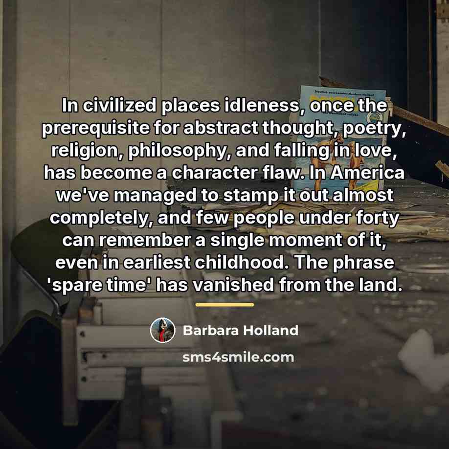 “In civilized places idleness, once the prerequisite for abstract thought,…” quote by Barbara Holland
