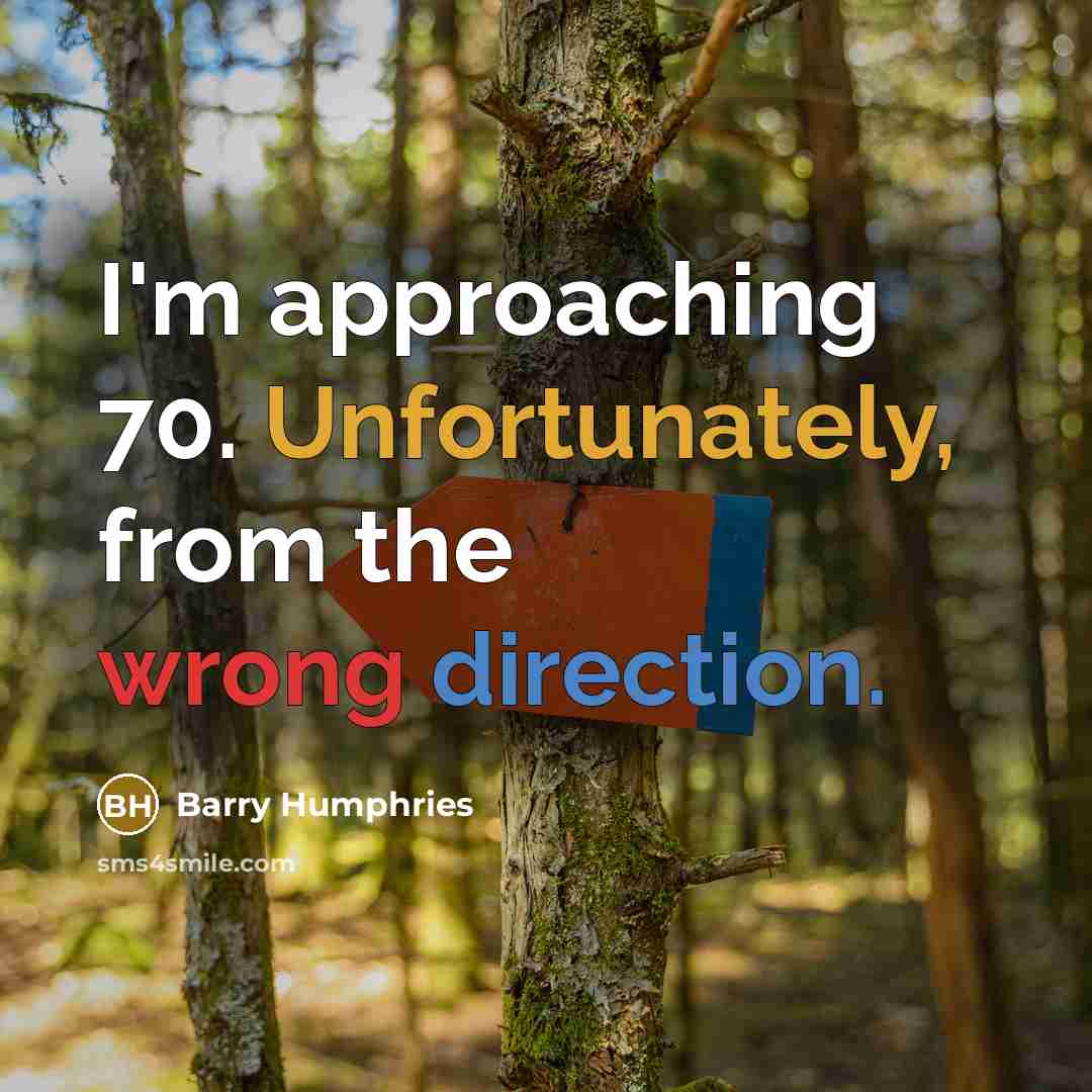 “I'm approaching 70. Unfortunately, from the wrong direction.” quote by Barry Humphries