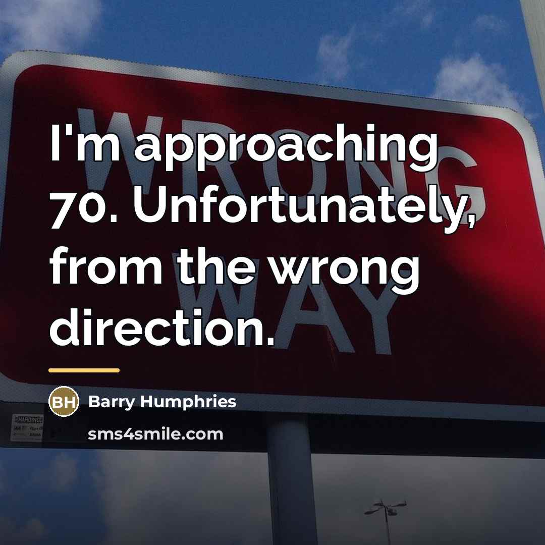 “I'm approaching 70. Unfortunately, from the wrong direction.…” quote by Barry Humphries